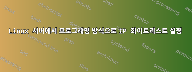 Linux 서버에서 프로그래밍 방식으로 IP 화이트리스트 설정