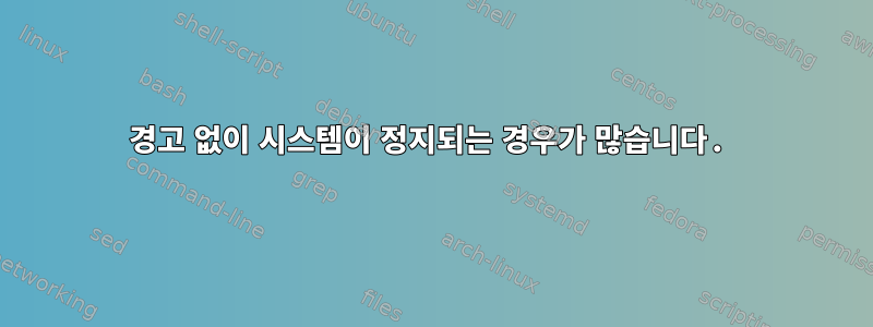 경고 없이 시스템이 정지되는 경우가 많습니다.