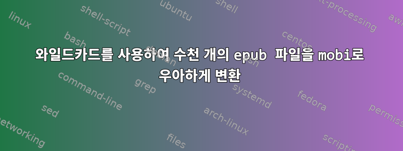 와일드카드를 사용하여 수천 개의 epub 파일을 mobi로 우아하게 변환