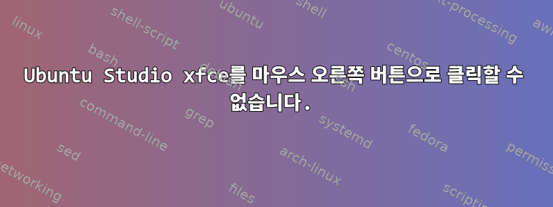 Ubuntu Studio xfce를 마우스 오른쪽 버튼으로 클릭할 수 없습니다.