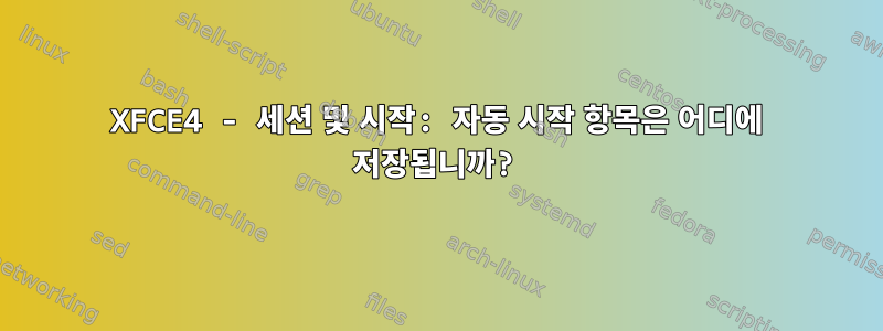 XFCE4 - 세션 및 시작: 자동 시작 항목은 어디에 저장됩니까?