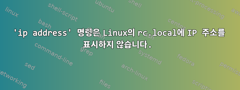 'ip address' 명령은 Linux의 rc.local에 IP 주소를 표시하지 않습니다.