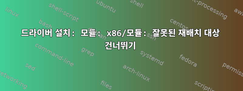 드라이버 설치: 모듈: x86/모듈: 잘못된 재배치 대상 건너뛰기