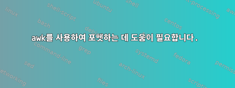 awk를 사용하여 포맷하는 데 도움이 필요합니다.