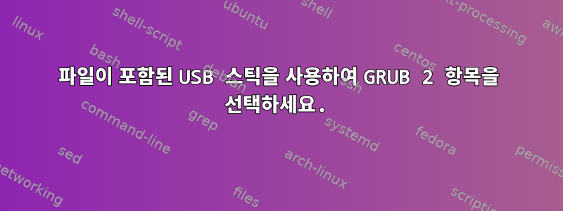 파일이 포함된 USB 스틱을 사용하여 GRUB 2 항목을 선택하세요.