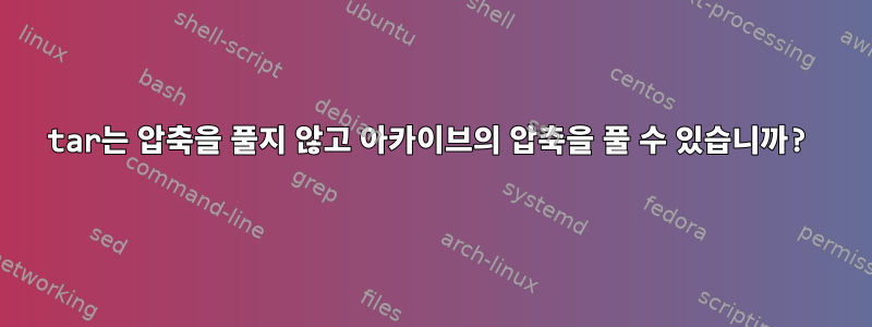 tar는 압축을 풀지 않고 아카이브의 압축을 풀 수 있습니까?