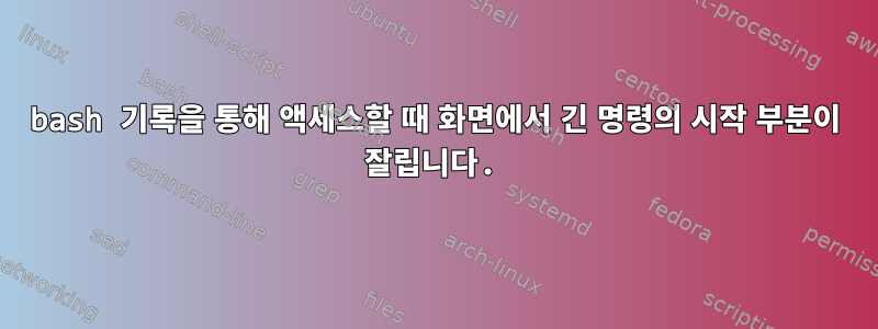 bash 기록을 통해 액세스할 때 화면에서 긴 명령의 시작 부분이 잘립니다.