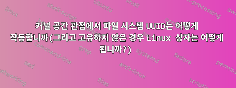 커널 공간 관점에서 파일 시스템 UUID는 어떻게 작동합니까(그리고 고유하지 않은 경우 Linux 상자는 어떻게 됩니까?)