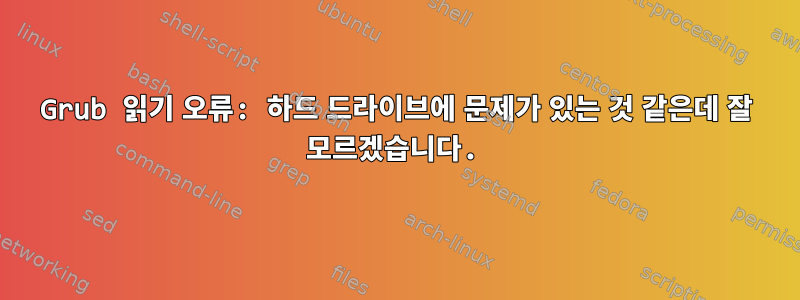 Grub 읽기 오류: 하드 드라이브에 문제가 있는 것 같은데 잘 모르겠습니다.