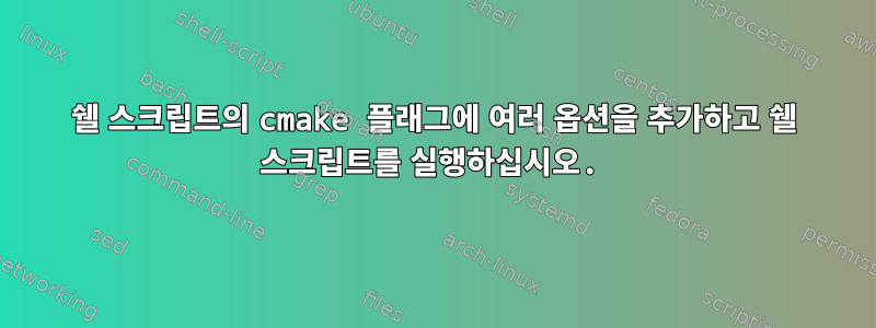 쉘 스크립트의 cmake 플래그에 여러 옵션을 추가하고 쉘 스크립트를 실행하십시오.