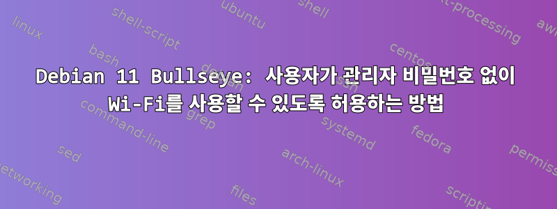 Debian 11 Bullseye: 사용자가 관리자 비밀번호 없이 Wi-Fi를 사용할 수 있도록 허용하는 방법