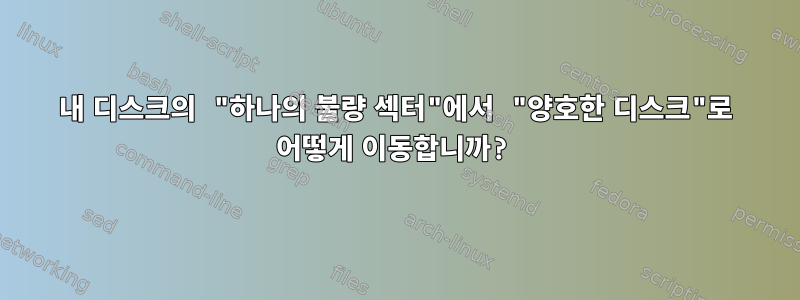 내 디스크의 "하나의 불량 섹터"에서 "양호한 디스크"로 어떻게 이동합니까?