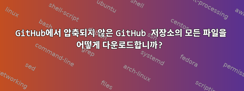 GitHub에서 압축되지 않은 GitHub 저장소의 모든 파일을 어떻게 다운로드합니까?