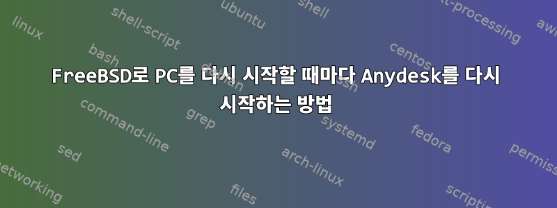 FreeBSD로 PC를 다시 시작할 때마다 Anydesk를 다시 시작하는 방법