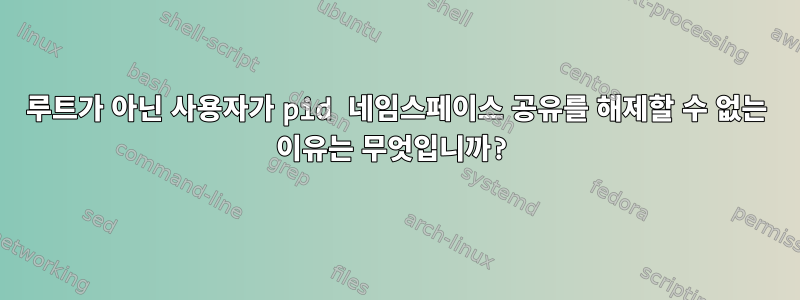 루트가 아닌 사용자가 pid 네임스페이스 공유를 해제할 수 없는 이유는 무엇입니까?