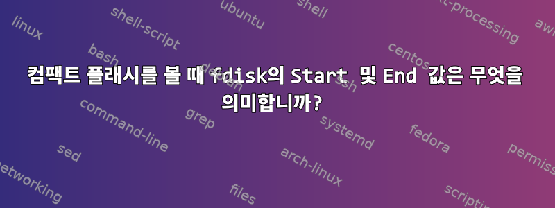 컴팩트 플래시를 볼 때 fdisk의 Start 및 End 값은 무엇을 의미합니까?