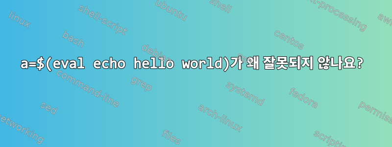 a=$(eval echo hello world)가 왜 잘못되지 않나요?