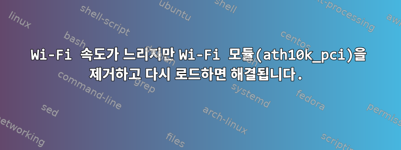 Wi-Fi 속도가 느리지만 Wi-Fi 모듈(ath10k_pci)을 제거하고 다시 로드하면 해결됩니다.