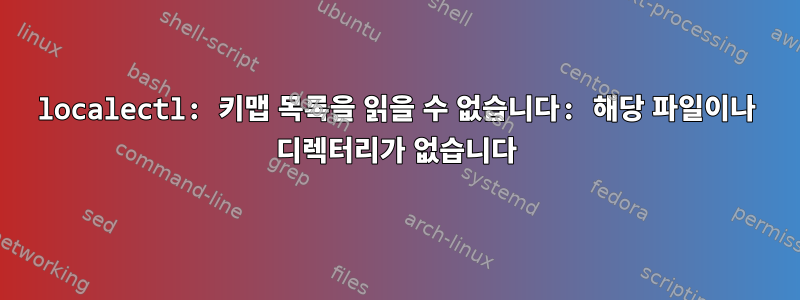 localectl: 키맵 목록을 읽을 수 없습니다: 해당 파일이나 디렉터리가 없습니다