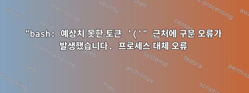 "bash: 예상치 못한 토큰 '('" 근처에 구문 오류가 발생했습니다. 프로세스 대체 오류