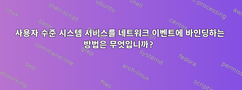 사용자 수준 시스템 서비스를 네트워크 이벤트에 바인딩하는 방법은 무엇입니까?