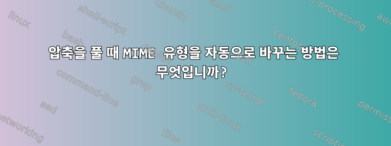 압축을 풀 때 MIME 유형을 자동으로 바꾸는 방법은 무엇입니까?