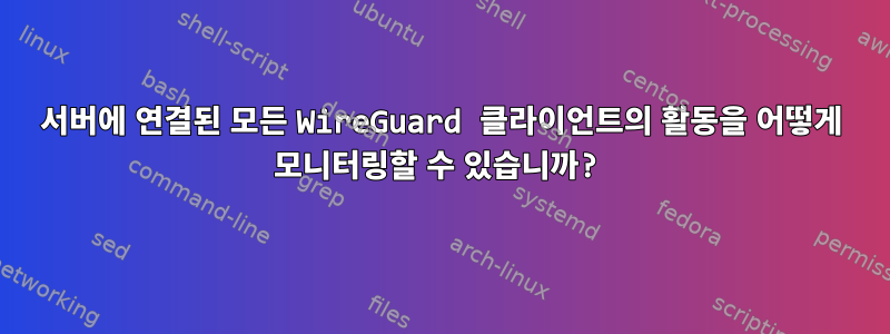 서버에 연결된 모든 WireGuard 클라이언트의 활동을 어떻게 모니터링할 수 있습니까?