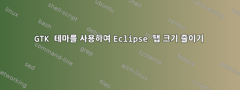 GTK 테마를 사용하여 Eclipse 탭 크기 줄이기