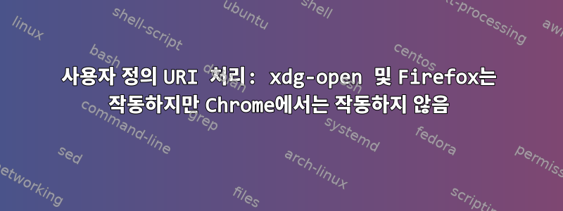 사용자 정의 URI 처리: xdg-open 및 Firefox는 작동하지만 Chrome에서는 작동하지 않음