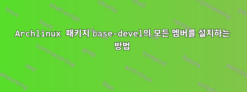 Archlinux 패키지 base-devel의 모든 멤버를 설치하는 방법