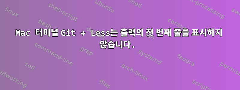 Mac 터미널 Git + Less는 출력의 첫 번째 줄을 표시하지 않습니다.