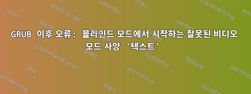 GRUB 이후 오류: 블라인드 모드에서 시작하는 잘못된 비디오 모드 사양 '텍스트'