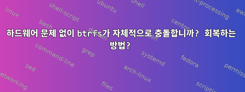 하드웨어 문제 없이 btrfs가 자체적으로 충돌합니까? 회복하는 방법?