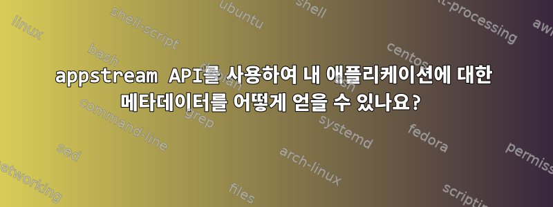 appstream API를 사용하여 내 애플리케이션에 대한 메타데이터를 어떻게 얻을 수 있나요?