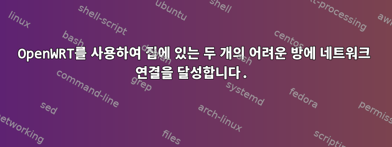 OpenWRT를 사용하여 집에 있는 두 개의 어려운 방에 네트워크 연결을 달성합니다.