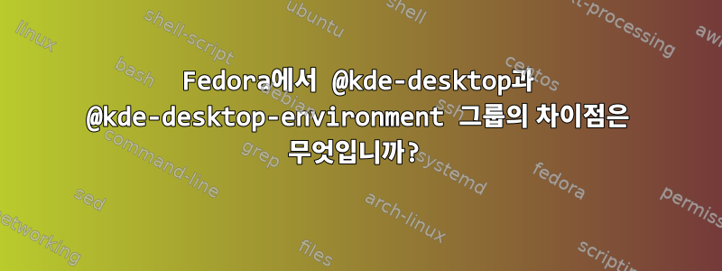 Fedora에서 @kde-desktop과 @kde-desktop-environment 그룹의 차이점은 무엇입니까?