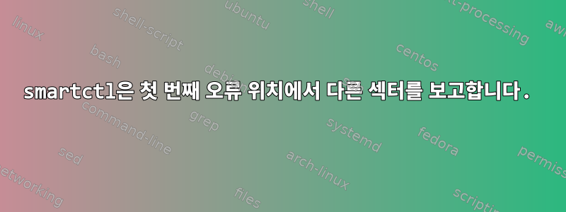 smartctl은 첫 번째 오류 위치에서 다른 섹터를 보고합니다.