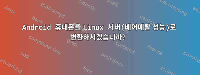 Android 휴대폰을 Linux 서버(베어메탈 성능)로 변환하시겠습니까?