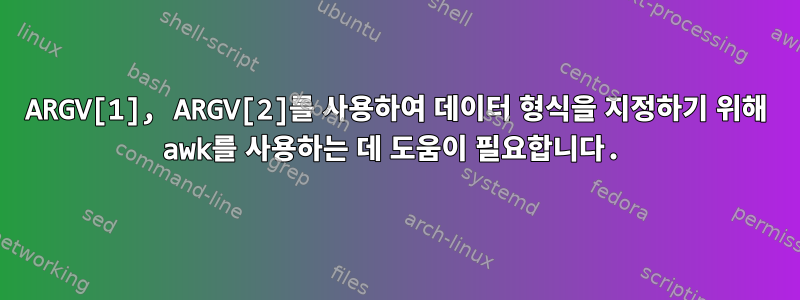 ARGV[1], ARGV[2]를 사용하여 데이터 형식을 지정하기 위해 awk를 사용하는 데 도움이 필요합니다.