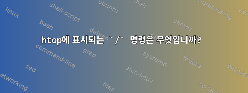 htop에 표시되는 `/` 명령은 무엇입니까?