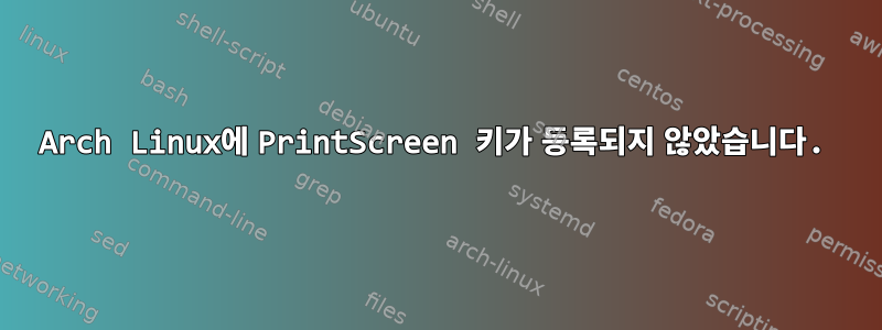 Arch Linux에 PrintScreen 키가 등록되지 않았습니다.