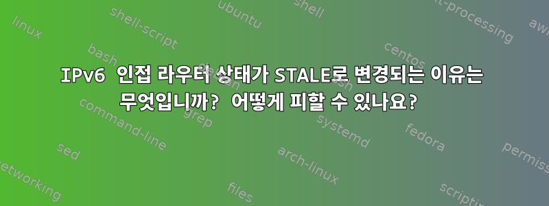 IPv6 인접 라우터 상태가 STALE로 변경되는 이유는 무엇입니까? 어떻게 피할 수 있나요?