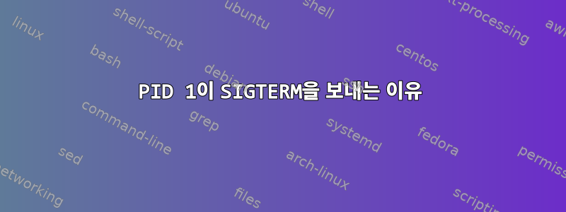 PID 1이 SIGTERM을 보내는 이유