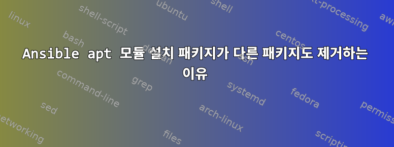 Ansible apt 모듈 설치 패키지가 다른 패키지도 제거하는 이유