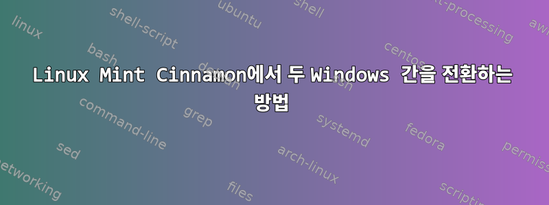 Linux Mint Cinnamon에서 두 Windows 간을 전환하는 방법