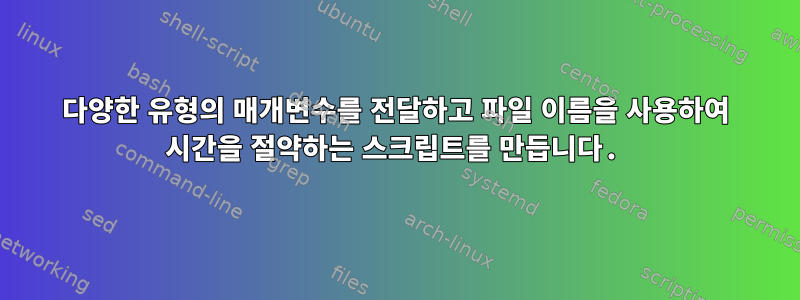 다양한 유형의 매개변수를 전달하고 파일 이름을 사용하여 시간을 절약하는 스크립트를 만듭니다.