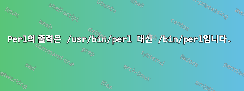 Perl의 출력은 /usr/bin/perl 대신 /bin/perl입니다.