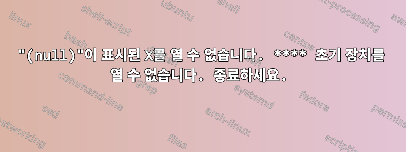 "(null)"이 표시된 X를 열 수 없습니다. **** 초기 장치를 열 수 없습니다. 종료하세요.