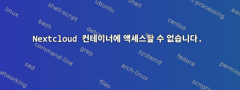 Nextcloud 컨테이너에 액세스할 수 없습니다.