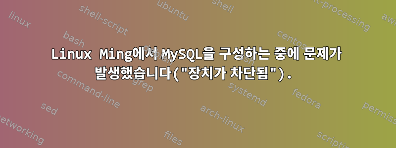 Linux Ming에서 MySQL을 구성하는 중에 문제가 발생했습니다("장치가 차단됨").